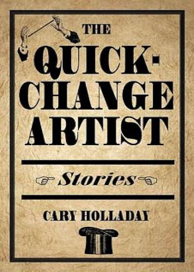 The Quick-Change Artist: Stories, Paperback/Cary Holladay