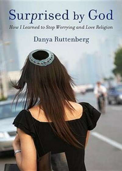 Surprised by God: How I Learned to Stop Worrying and Love Religion, Paperback/Danya Ruttenberg