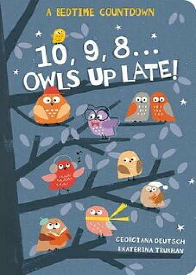 10, 9, 8...Owls Up Late!, Hardcover/Georgiana Deutsch