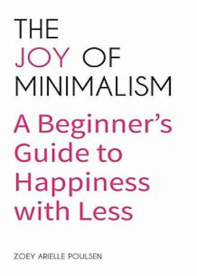 The Joy of Minimalism: A Beginner's Guide to Happiness with Less, Paperback/Zoey Arielle Poulsen