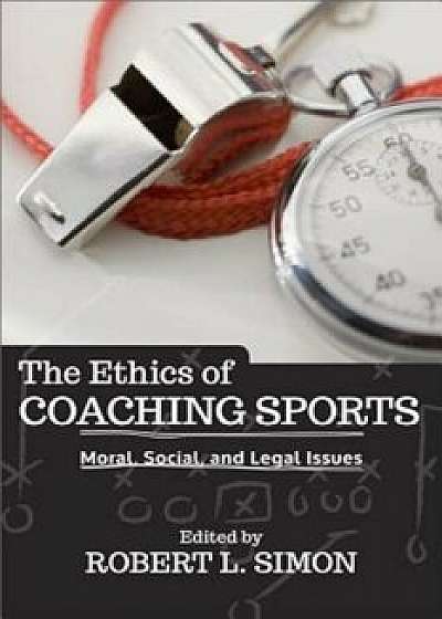 The Ethics of Coaching Sports: Moral, Social, and Legal Issues, Paperback/Robert L. Simon