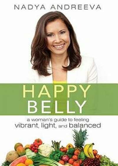 Happy Belly: A Woman's Guide to Feeling Vibrant, Light, and Balanced, Paperback/Nadya Andreeva