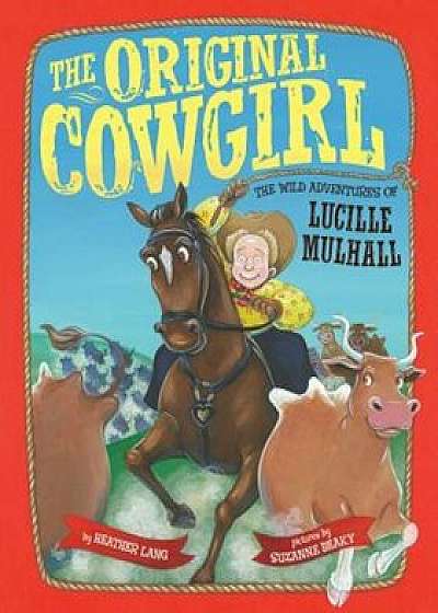 The Original Cowgirl: The Wild Adventures of Lucille Mulhall, Hardcover/Heather Lang
