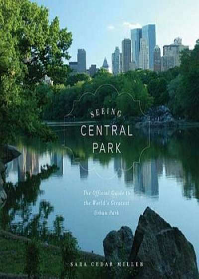 Seeing Central Park: The Official Guide to the World's Greatest Urban Park, Hardcover/Sara Cedar Miller