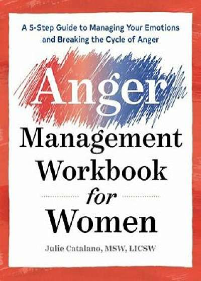 The Anger Management Workbook for Women: A 5-Step Guide to Managing Your Emotions and Breaking the Cycle of Anger, Paperback/Julie Catalano