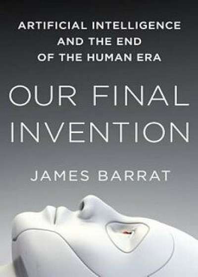 Our Final Invention: Artificial Intelligence and the End of the Human Era, Paperback/James Barrat