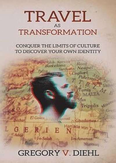 Travel as Transformation: Conquer the Limits of Culture to Discover Your Own Identity, Paperback/Gregory V. Diehl