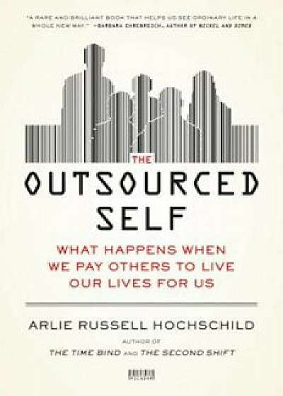 The Outsourced Self: What Happens When We Pay Others to Live Our Lives for Us, Paperback/Arlie Russell Hochschild