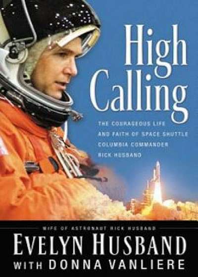 High Calling: The Courageous Life and Faith of Space Shuttle Columbia Commander Rick Husband, Paperback/Evelyn Husband