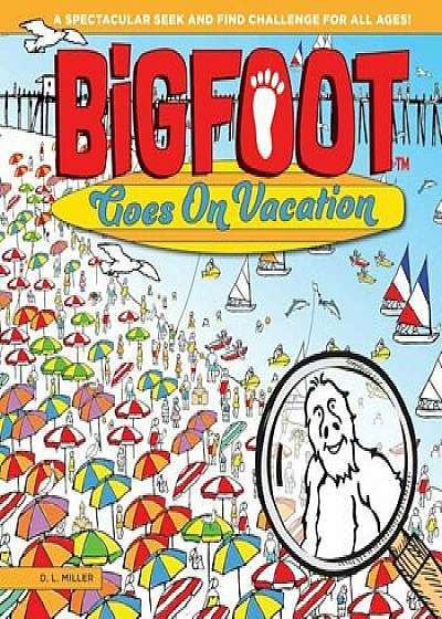 Bigfoot Goes on Vacation: A Spectacular Seek and Find Challenge for All Ages!, Hardcover/D. L. Miller