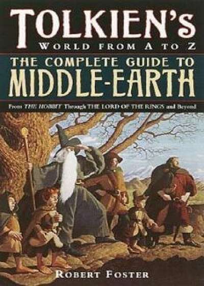 The Complete Guide to Middle-Earth: From the Hobbit Through the Lord of the Rings and Beyond, Paperback/Robert Foster