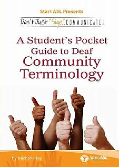 Don't Just Sign... Communicate!: A Student's Pocket Guide to Deaf Community Terminology, Paperback/Michelle Jay