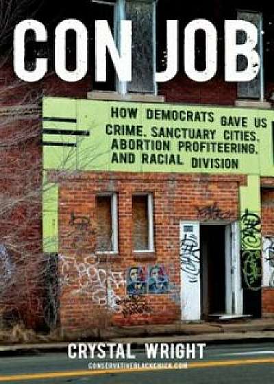 Con Job: How Democrats Gave Us Crime, Sanctuary Cities, Abortion Profiteering, and Racial Division, Hardcover/Crystal Wright