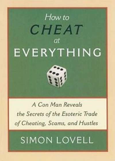 How to Cheat at Everything: A Con Man Reveals the Secrets of the Esoteric Trade of Cheating, Scams and Hustles, Paperback/Simon Lovell