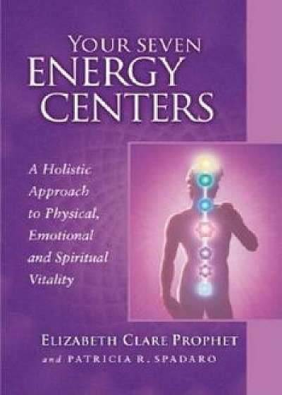 Your Seven Energy Centers: A Holistic Approach to Physical, Emotional and Spiritual Vitality, Paperback/Elizabeth Clare Prophet