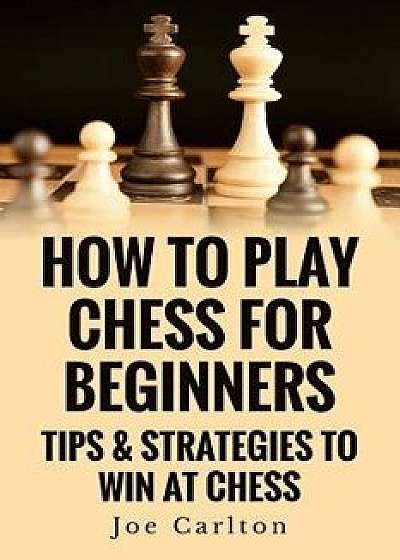 How to Play Chess for Beginners: Tips & Strategies to Win at Chess, Paperback/MR Joe Carlton