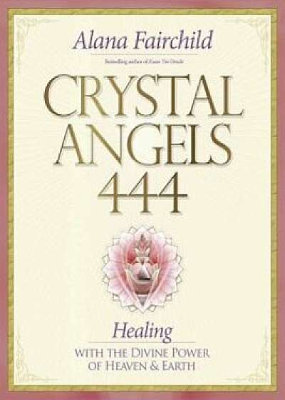 Crystal Angels 444: Healing with the Divine Power of Heaven & Earth, Paperback/Alana Fairchild