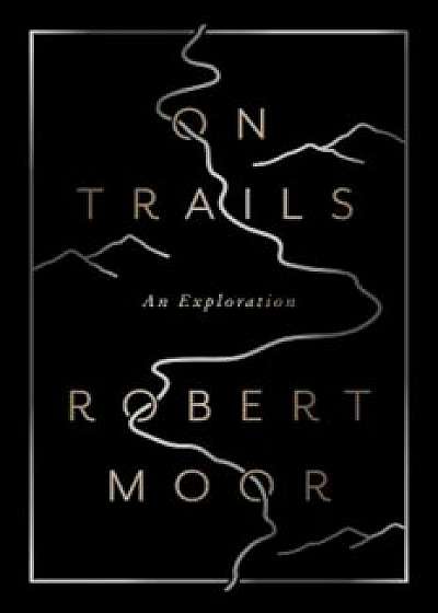 On Trails: An Exploration, Hardcover/Robert Moor