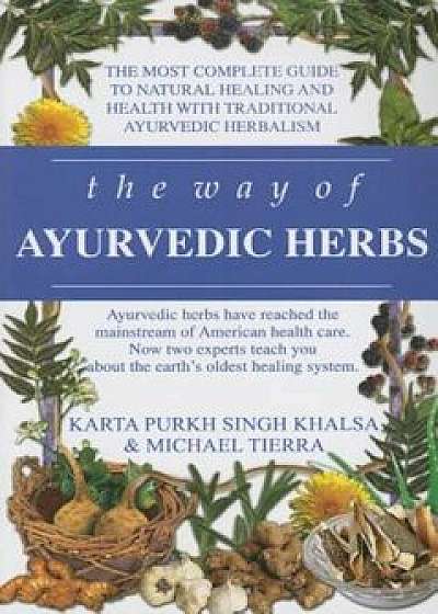 The Way of Ayurvedic Herbs: The Most Complete Guide to Natural Healing and Health with Traditional Ayurvedic Herbalism, Paperback/Karta Purkh Singh Khalsa