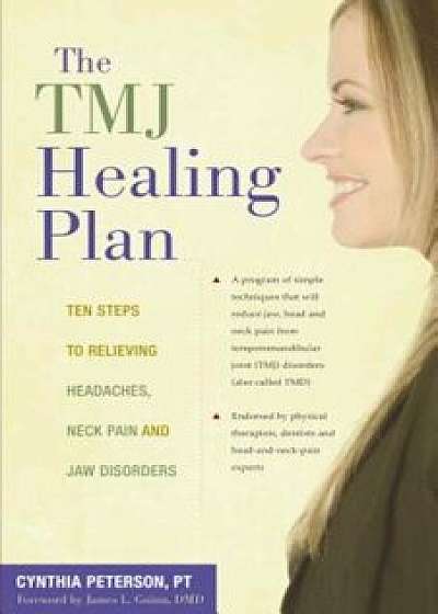 The TMJ Healing Plan: Ten Steps to Relieving Headaches, Neck Pain and Jaw Disorders, Paperback/Cynthia Peterson
