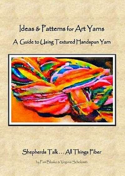 Ideas & Patterns for Art Yarns: A Guide to Using Textured Handspun Yarn, Paperback/Pam (and Virginia) Blasko &. Scholomiti
