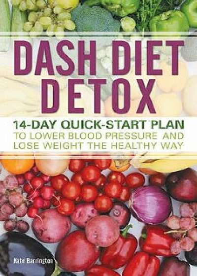 Dash Diet Detox: 14-Day Quick-Start Plan to Lower Blood Pressure and Lose Weight the Healthy Way, Paperback/Kate Barrington