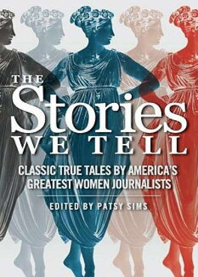 The Stories We Tell: Classic True Tales by America's Greatest Women Journalists, Paperback/Patsy Sims