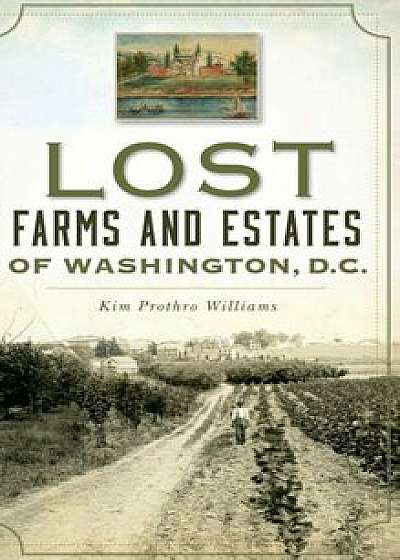 Lost Farms and Estates of Washington, D.C., Hardcover/Kim Prothro Williams