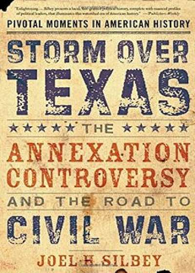 Storm Over Texas: The Annexation Controversy and the Road to Civil War, Paperback/Joel H. Silbey