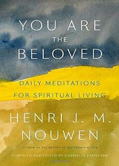 You Are the Beloved: Daily Meditations for Spiritual Living, Hardcover/Henri J. M. Nouwen