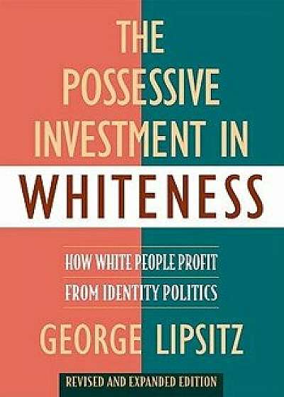 The Possessive Investment in Whiteness: How White People Profit from Identity Politics, Revised and Expanded Edition, Paperback/George Lipsitz