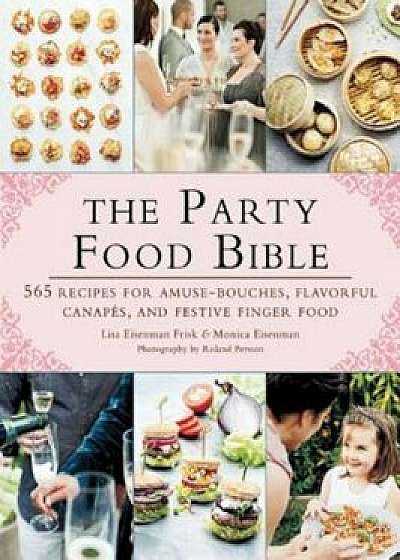 The Party Food Bible: 565 Recipes for Amuse-Bouches, Flavorful Canapes, and Festive Finger Food, Paperback/Lisa Eisenman Frisk