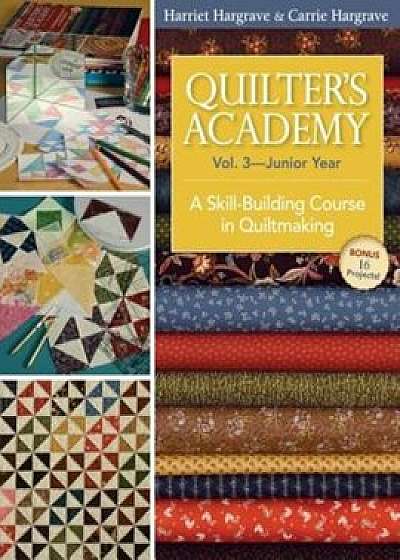 Quilter's Academy Vol. 3 - Junior Year: A Skill-Building Course in Quiltmaking, Paperback/Harriet Hargrave