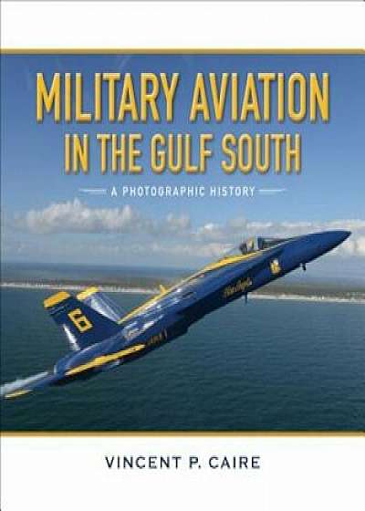 Military Aviation in the Gulf South: A Photographic History, Hardcover/Vincent Caire