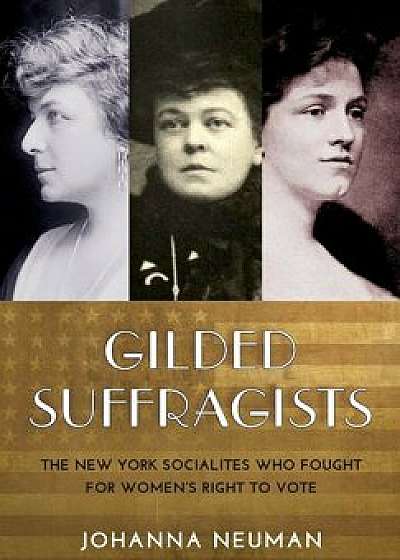 Gilded Suffragists: The New York Socialites Who Fought for Women's Right to Vote, Hardcover/Johanna Neuman