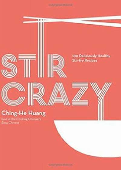 Stir Crazy: 100 Deliciously Healthy Stir-Fry Recipes, Hardcover/Ching-He Huang