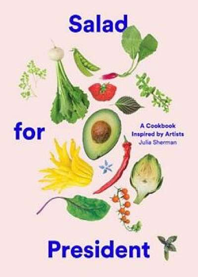 Salad for President: A Cookbook Inspired by Artists, Hardcover/Julia Sherman