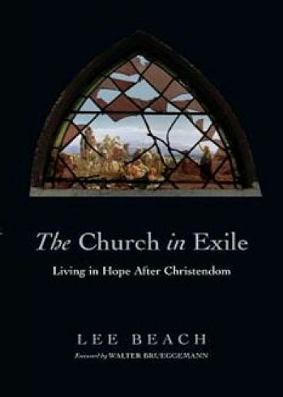 The Church in Exile: Living in Hope After Christendom, Paperback/Lee Beach