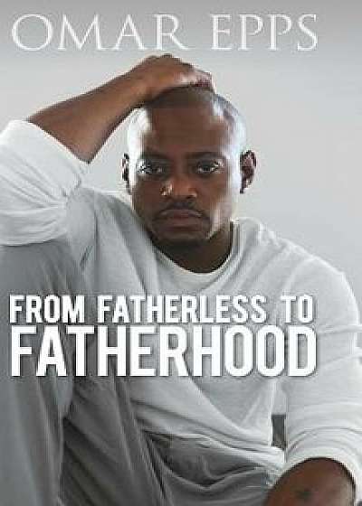 From Fatherless to Fatherhood, Hardcover/Omar Epps