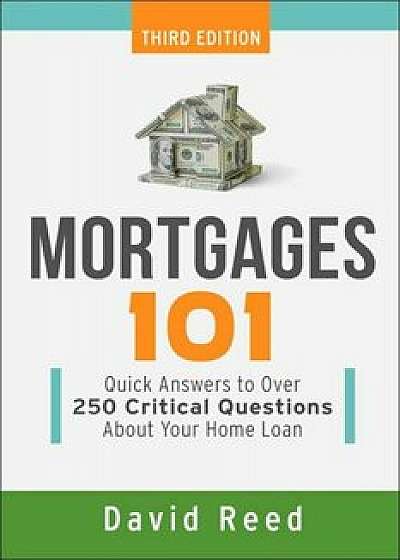 Mortgages 101: Quick Answers to Over 250 Critical Questions about Your Home Loan, Paperback/David Reed