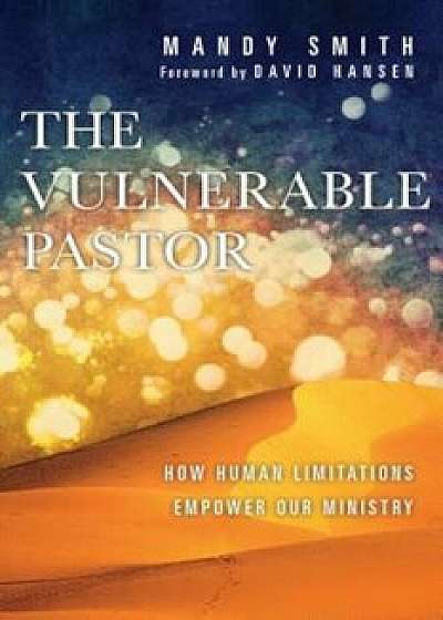 The Vulnerable Pastor: How Human Limitations Empower Our Ministry, Paperback/Mandy Smith