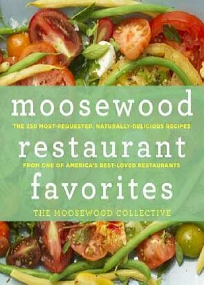 Moosewood Restaurant Favorites: The 250 Most-Requested, Naturally Delicious Recipes from One of America's Best-Loved Restaurants, Hardcover/The Moosewood Collective