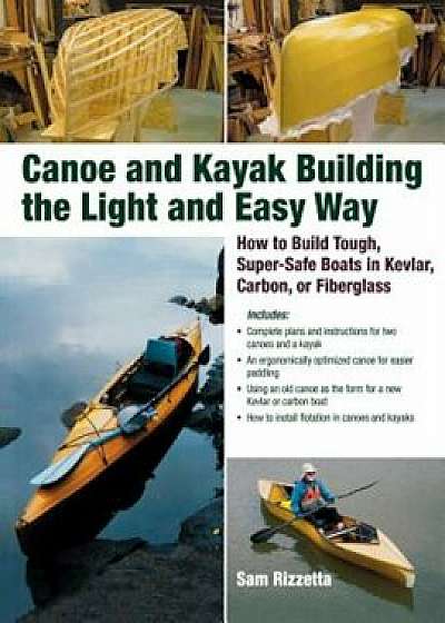 Canoe and Kayak Building the Light and Easy Way: How to Build Tough, Super-Safe Boats in Kevlar, Carbon, or Fiberglass, Paperback/Sam Rizzetta