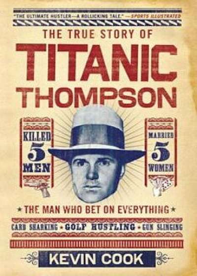 Titanic Thompson: The Man Who Bet on Everything, Paperback/Kevin Cook