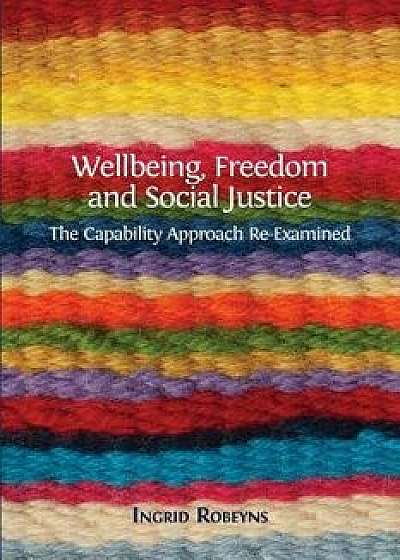 Wellbeing, Freedom and Social Justice: The Capability Approach Re-Examined, Paperback/Ingrid Robeyns