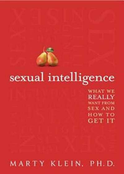 Sexual Intelligence: What We Really Want from Sex - And How to Get It, Paperback/Marty Klein