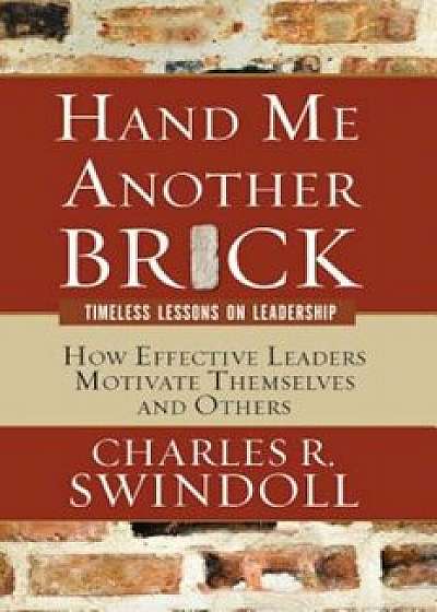Hand Me Another Brick: Timeless Lessons on Leadership: How Effective Leaders Motivate Themselves and Others, Paperback/Charles R. Dr Swindoll