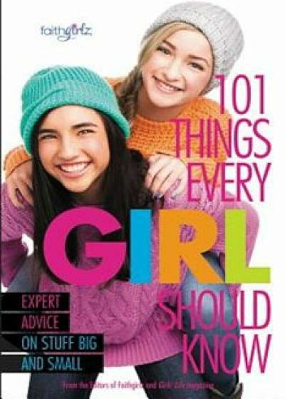 101 Things Every Girl Should Know: Expert Advice on Stuff Big and Small, Paperback/From the Editors of Faithgirlz!