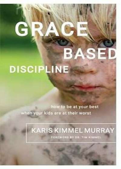 Grace Based Discipline: How to Be at Your Best When Your Kids Are at Their Worst, Paperback/Karis Kimmel Murray