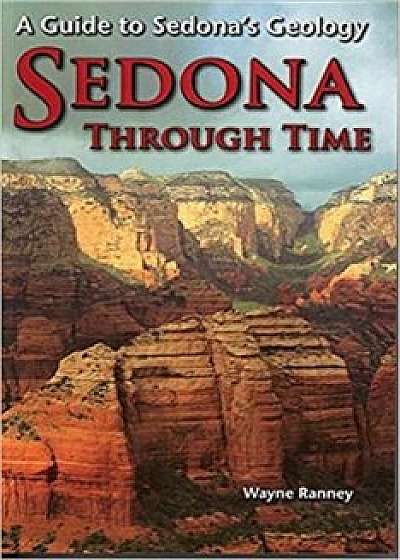 Sedona Through Time: A Guide to Sedona's Geology, Paperback/Wayne Ranney